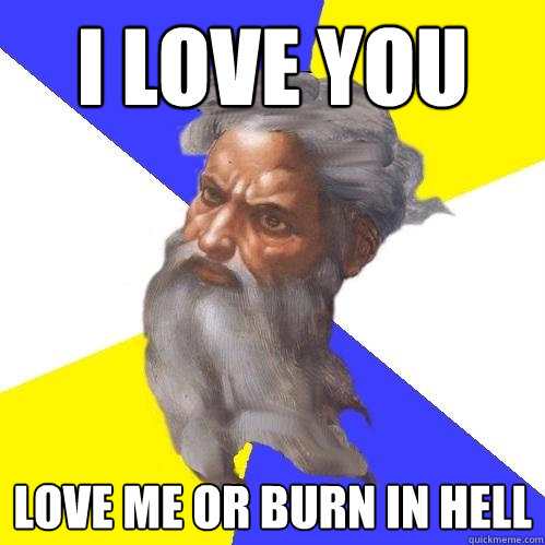 i love you love me or burn in hell  Advice God