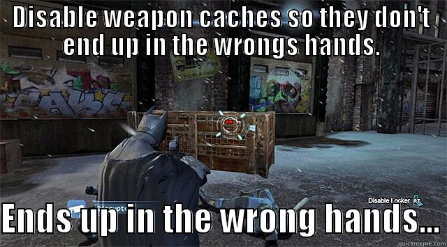 DISABLE WEAPON CACHES SO THEY DON'T END UP IN THE WRONGS HANDS.  ENDS UP IN THE WRONG HANDS... Misc