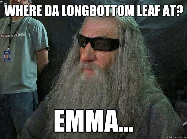 Where da longbottom leaf at? Emma...  Badass Gandalf