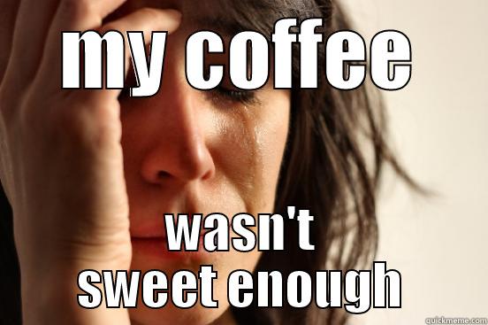 first world problems - MY COFFEE WASN'T SWEET ENOUGH First World Problems