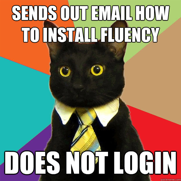 Sends out email how to install fluency Does not login  - Sends out email how to install fluency Does not login   Business Cat