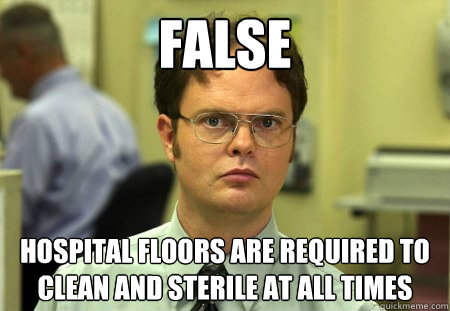 False Hospital floors are required to clean and sterile at all times  