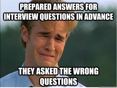 prepared answers for interview questions in advance they asked the wrong questions  1990s Problems