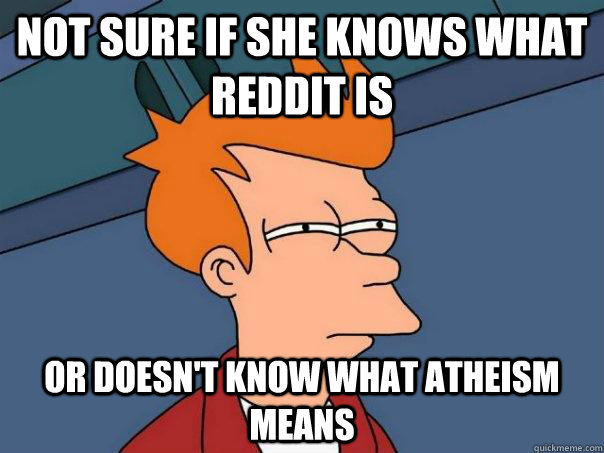 Not sure if she knows what Reddit is Or doesn't know what atheism means  Futurama Fry