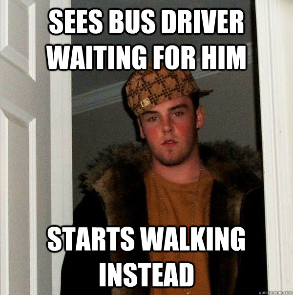 Sees Bus driver waiting for him starts walking instead  Scumbag Steve