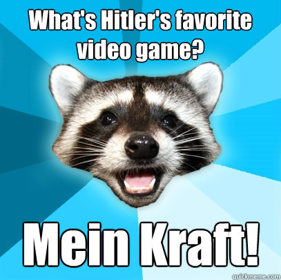 What's Hitler's favorite video game? Mein Kraft! - What's Hitler's favorite video game? Mein Kraft!  Lame Pun Coon