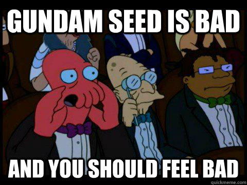 Gundam SEED is bad AND YOU SHOULD FEEL BAD - Gundam SEED is bad AND YOU SHOULD FEEL BAD  BREAKING BAD ZOIDBERG