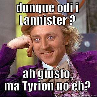 DUNQUE ODI I LANNISTER ? AH GIUSTO, MA TYRION NO EH? Condescending Wonka