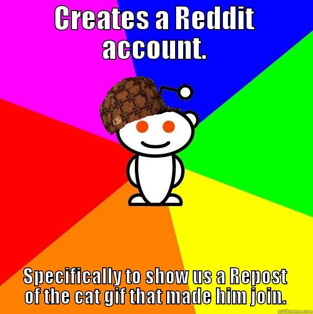 CREATES A REDDIT ACCOUNT. SPECIFICALLY TO SHOW US A REPOST OF THE CAT GIF THAT MADE HIM JOIN. Scumbag Redditor