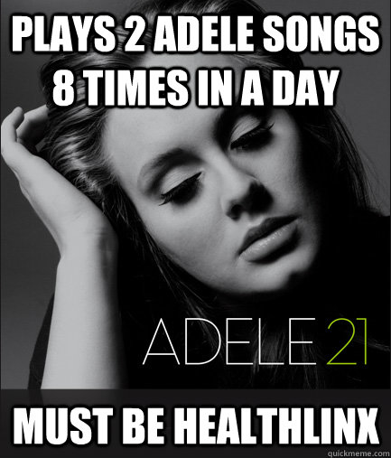 Plays 2 Adele songs 8 times in a day Must be HealthLinx  