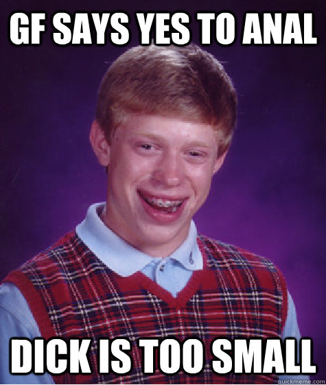 Gf says yes to anal Dick is too small  Bad Luck Brian