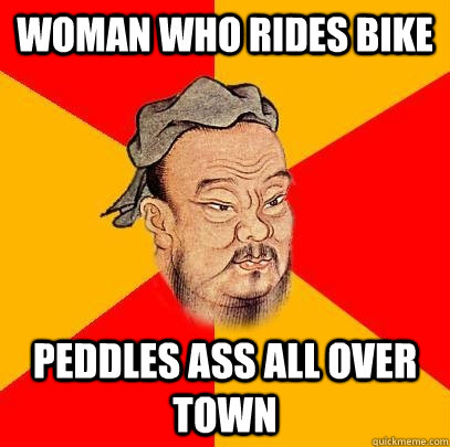 Woman who rides bike peddles ass all over town - Woman who rides bike peddles ass all over town  Confucius says