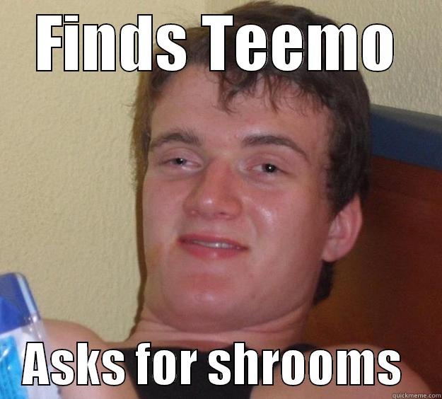 All this guy cares about - FINDS TEEMO    ASKS FOR SHROOMS    10 Guy