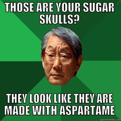 THOSE ARE YOUR SUGAR SKULLS? THEY LOOK LIKE THEY ARE MADE WITH ASPARTAME High Expectations Asian Father