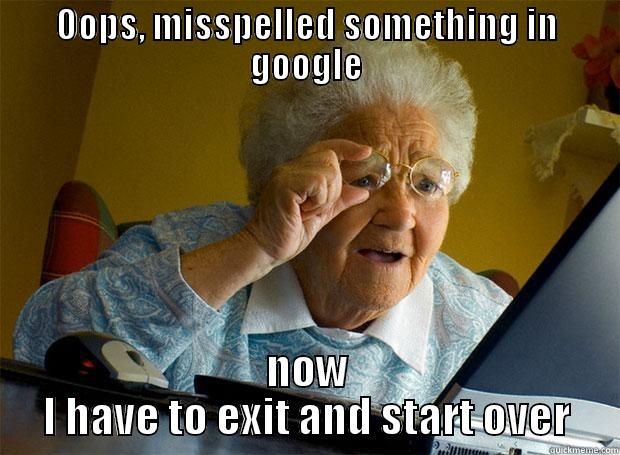 My dad just got his first computer and is still trying to learn - OOPS, MISSPELLED SOMETHING IN GOOGLE NOW I HAVE TO EXIT AND START OVER Grandma finds the Internet