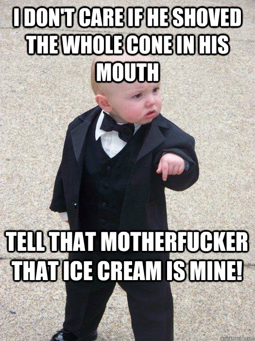 I don't care if he shoved the whole cone in his mouth Tell that motherfucker that ice cream is mine!  Baby Godfather