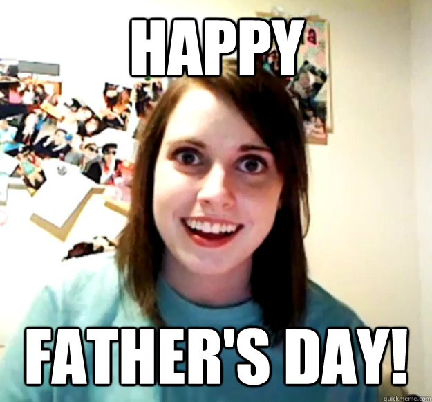 Happy  father's day!  Overly Attached Girlfriend