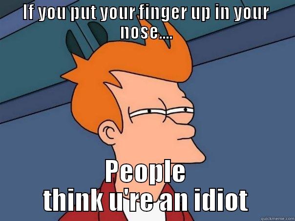 IF YOU PUT YOUR FINGER UP IN YOUR NOSE.... PEOPLE THINK U'RE AN IDIOT Futurama Fry