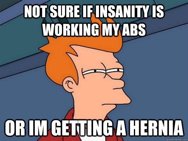 Not sure if Insanity is working my abs Or im getting a hernia  Futurama Fry