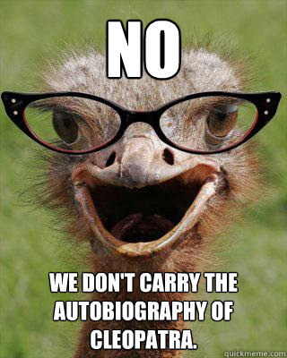 No We don't carry the autobiography of Cleopatra.  Judgmental Bookseller Ostrich