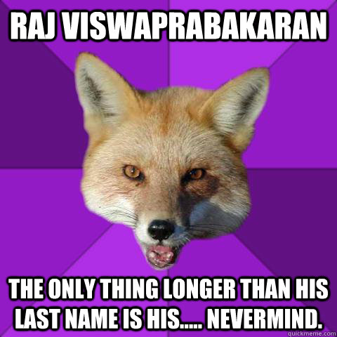 Raj Viswaprabakaran The only thing longer than his last name is his..... nevermind.  Forensics Fox