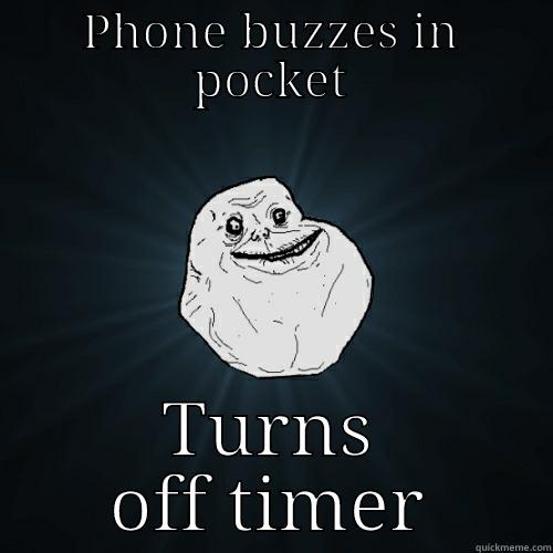 PHONE BUZZES IN POCKET TURNS OFF TIMER Forever Alone