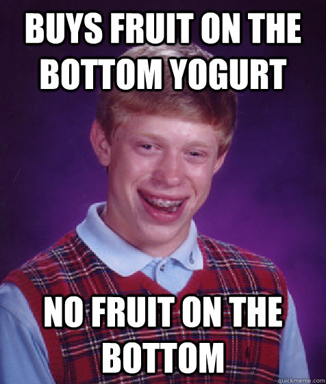 Buys Fruit on The bottom yogurt No fruit on the bottom  Bad Luck Brian