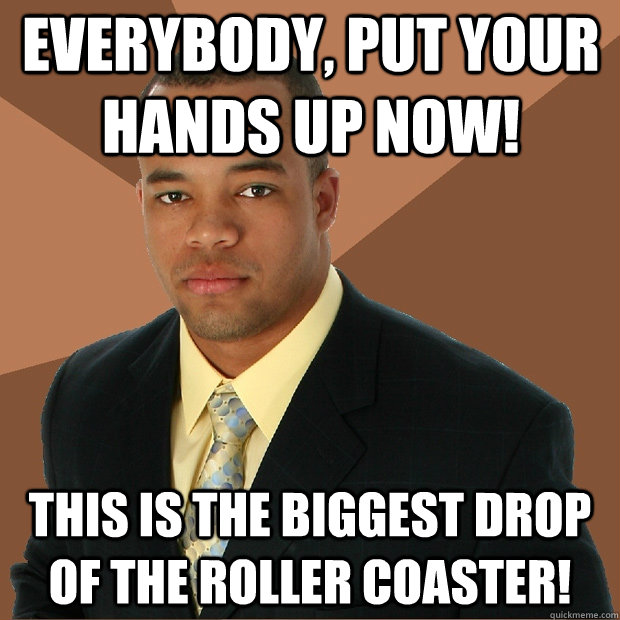 Everybody, put your hands up now! This is the biggest drop of the roller coaster!  Successful Black Man