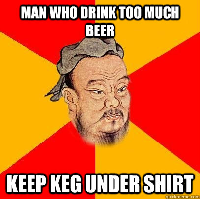 Man who drink too much beer keep keg under shirt - Man who drink too much beer keep keg under shirt  Confucius says