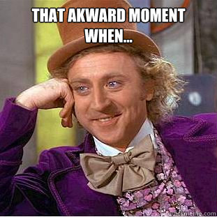 that akward moment when...    - that akward moment when...     Condescending Wonka