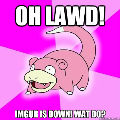 OH LAWD! imgur is down! wat do?  Slowpoke