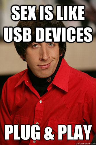 Sex Is Like Usb Devices Plug And Play Howard Wolowitz Quickmeme 8132
