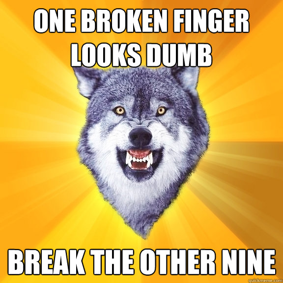 one broken finger looks dumb break the other nine  Courage Wolf