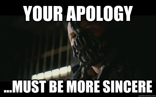 Your apology  ...Must be more sincere  Badass Bane