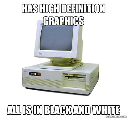 Has High definition Graphics ALL is in black and white  Your First Computer