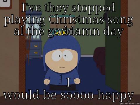 I'VE THEY STOPPED PLAYING CHRISTMAS SONG AL THE GODDAMN DAY I WOULD BE SOOOO HAPPY Craig would be so happy