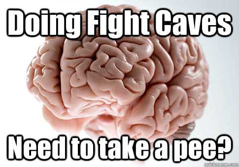 Doing Fight Caves Need to take a pee?  - Doing Fight Caves Need to take a pee?   Scumbag Brain