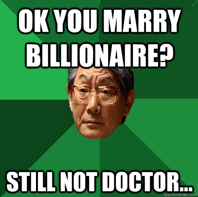 OK you marry billionaire? Still not doctor... - OK you marry billionaire? Still not doctor...  High Expectations Asian Father