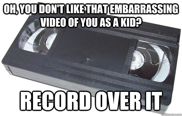 oh, you don't like that embarrassing video of you as a kid? record over it  Good Guy VHS