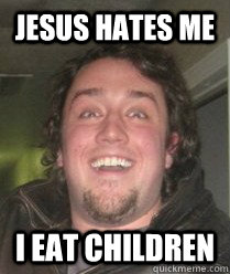 Jesus Hates Me I Eat Children - Jesus Hates Me I Eat Children  Overzealous Atheist