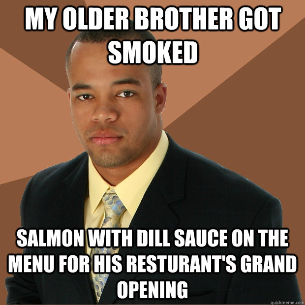 My older brother got smoked Salmon with dill sauce on the menu for his resturant's grand opening  Successful Black Man