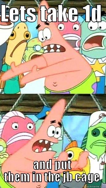 LETS TAKE 1D  AND PUT THEM IN THE JB CAGE Push it somewhere else Patrick