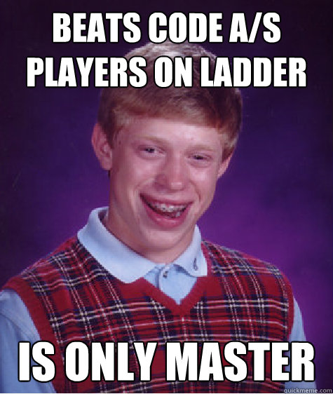 Beats code a/s players on ladder


 is only master - Beats code a/s players on ladder


 is only master  Bad Luck Brian