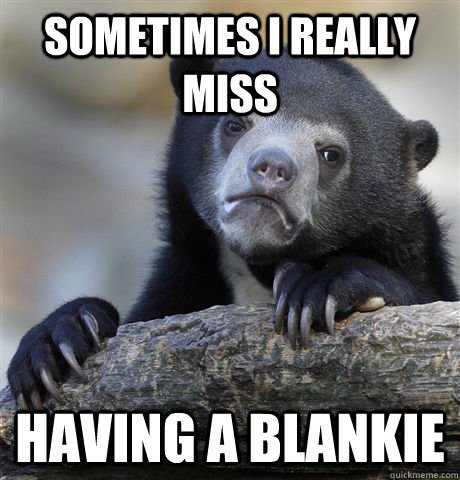 Sometimes I really miss having a blankie - Sometimes I really miss having a blankie  Confession Bear