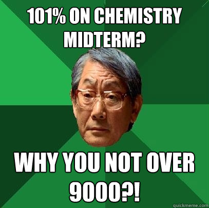 101% on chemistry midterm? why you not over 9000?!  High Expectations Asian Father