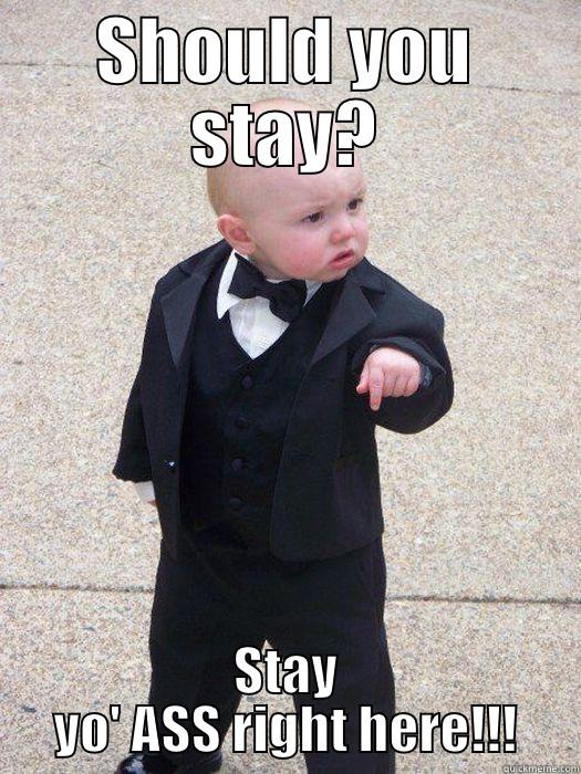 Stay Put! - SHOULD YOU STAY? STAY YO' ASS RIGHT HERE!!! Baby Godfather