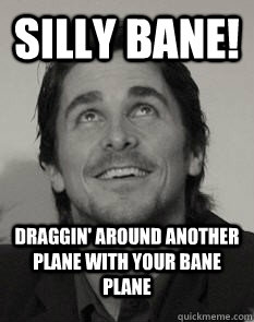 SILLY BANE! Draggin' around another plane with your bane plane - SILLY BANE! Draggin' around another plane with your bane plane  Bane Plane