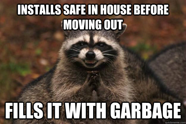 Installs safe in house before moving out Fills it with garbage  Evil Plotting Raccoon