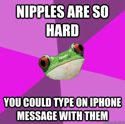 Nipples are so hard You could type on iphone message with them - Nipples are so hard You could type on iphone message with them  Foul Bachelorette Frog