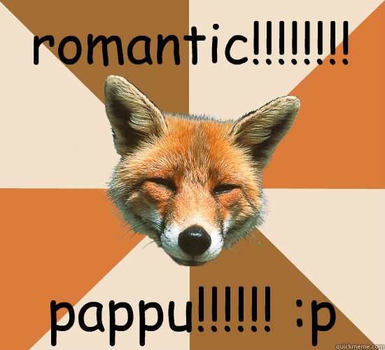 romantic!!!!!!!! pappu!!!!!! :p  Condescending Fox